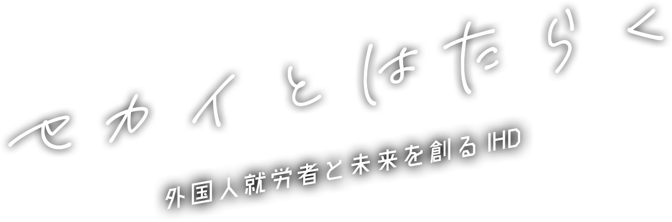 セカイとはたらく 外国人就労者と未来を創るIHD